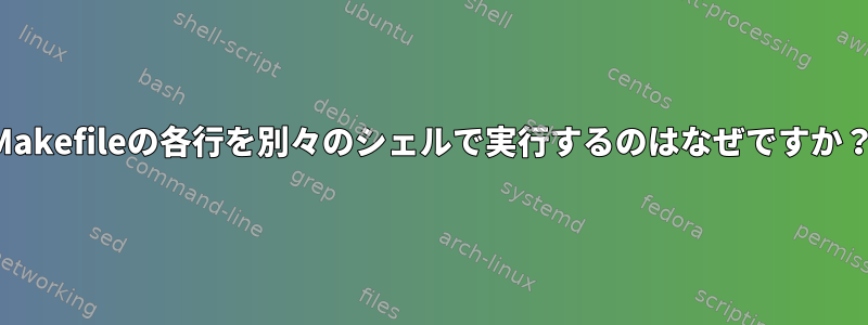 Makefileの各行を別々のシェルで実行するのはなぜですか？