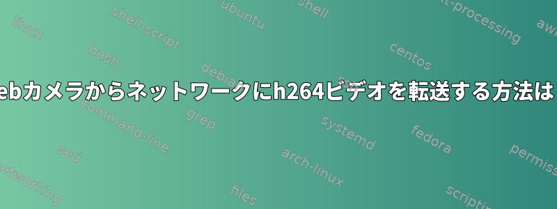 Webカメラからネットワークにh264ビデオを転送する方法は？