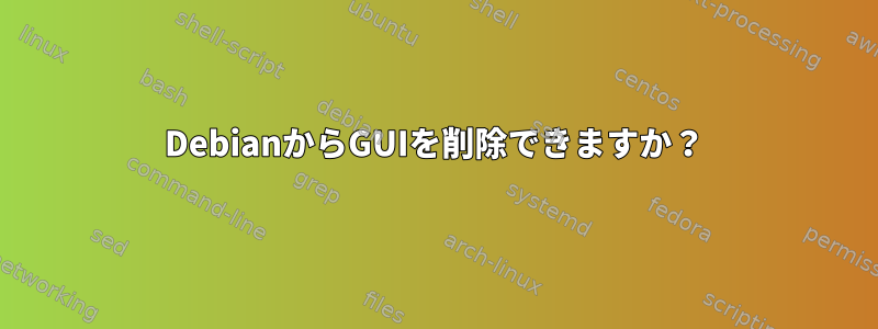 DebianからGUIを削除できますか？