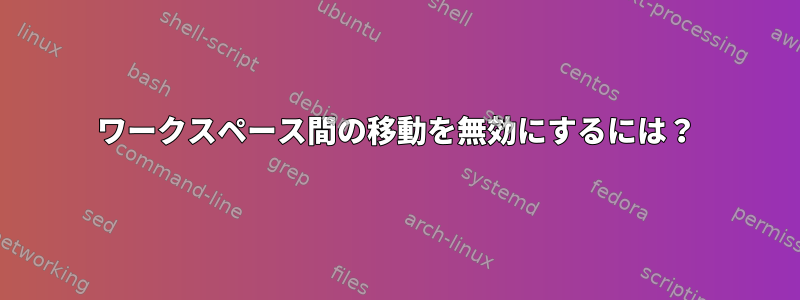 ワークスペース間の移動を無効にするには？