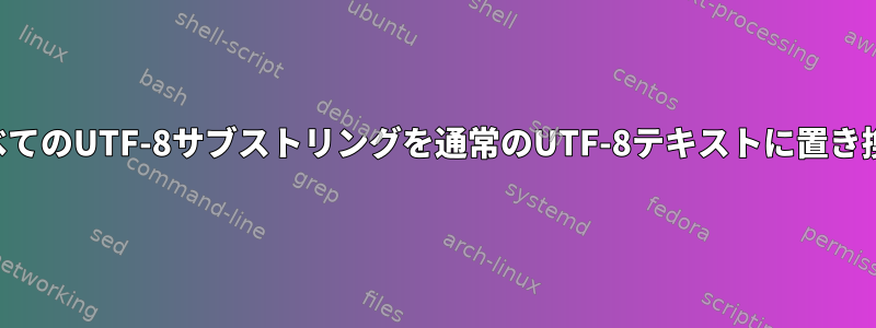 パーセントでエンコードされたすべてのUTF-8サブストリングを通常のUTF-8テキストに置き換えるにはどうすればよいですか？