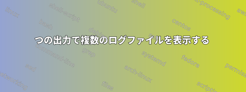 1つの出力で複数のログファイルを表示する