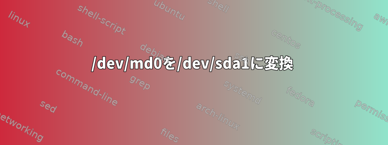 /dev/md0を/dev/sda1に変換