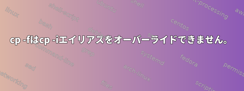 cp -fはcp -iエイリアスをオーバーライドできません。