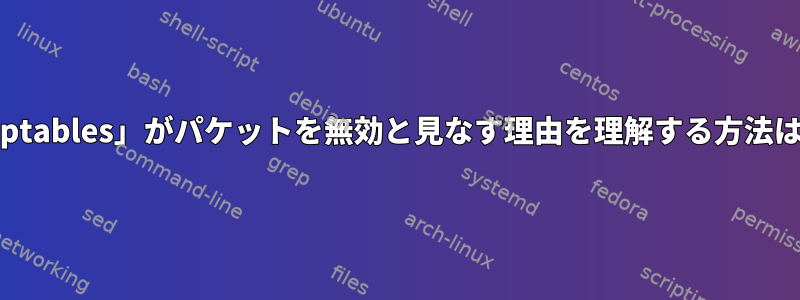 「iptables」がパケットを無効と見なす理由を理解する方法は？