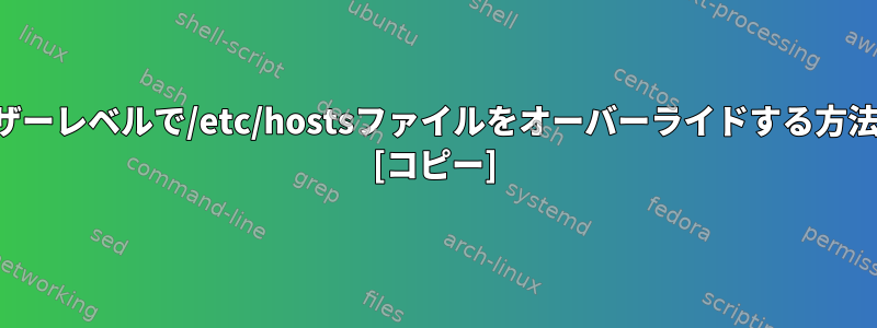 ユーザーレベルで/etc/hostsファイルをオーバーライドする方法は？ [コピー]