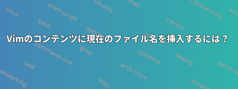 Vimのコンテンツに現在のファイル名を挿入するには？