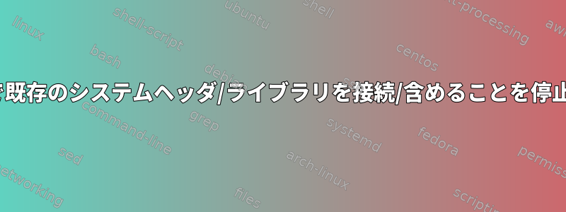 g++が/usr/*で既存のシステムヘッダ/ライブラリを接続/含めることを停止する方法は？