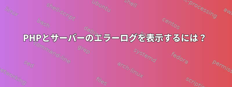 PHPとサーバーのエラーログを表示するには？