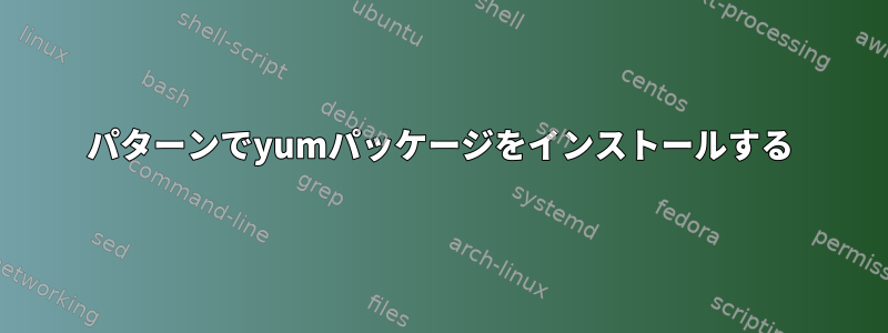 パターンでyumパッケージをインストールする