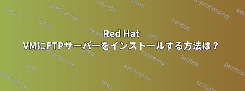 Red Hat VMにFTPサーバーをインストールする方法は？