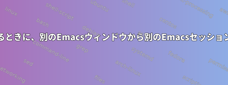 デーモンモードでEmacsを使用するときに、別のEmacsウィンドウから別のEmacsセッションをどのようにロードできますか？