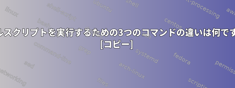 シェルスクリプトを実行するための3つのコマンドの違いは何ですか？ [コピー]