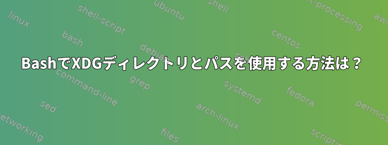 BashでXDGディレクトリとパスを使用する方法は？