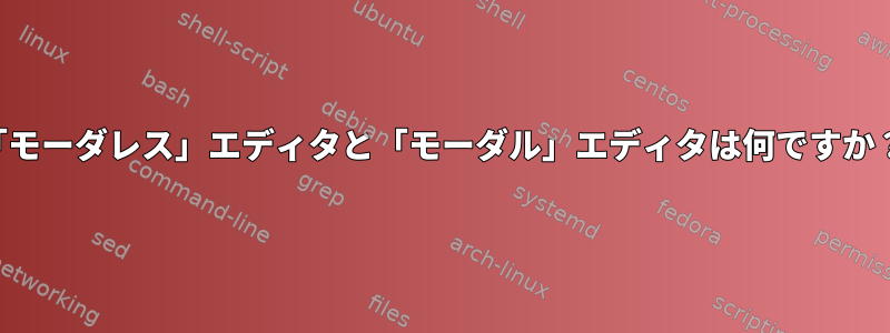 「モーダレス」エディタと「モーダル」エディタは何ですか？