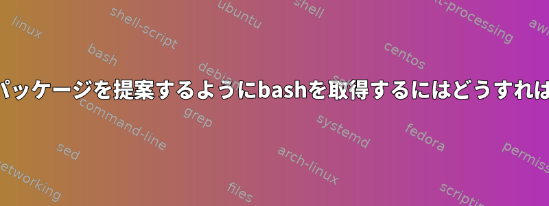 欠落しているパッケージを提案するようにbashを取得するにはどうすればよいですか？