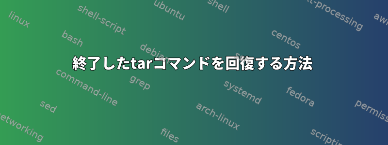 終了したtarコマンドを回復する方法