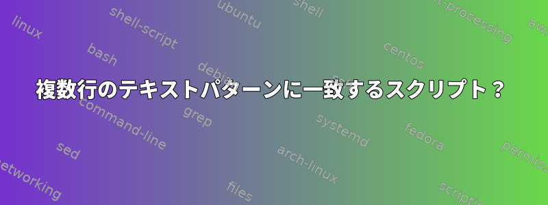 複数行のテキストパターンに一致するスクリプト？