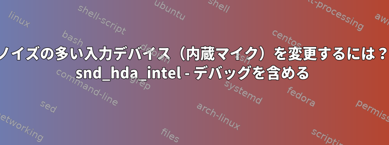 ノイズの多い入力デバイス（内蔵マイク）を変更するには？ snd_hda_intel - デバッグを含める