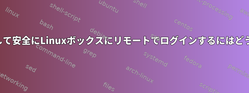 インターネットを介して安全にLinuxボックスにリモートでログインするにはどうすればよいですか？