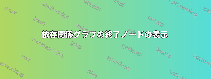 依存関係グラフの終了ノードの表示