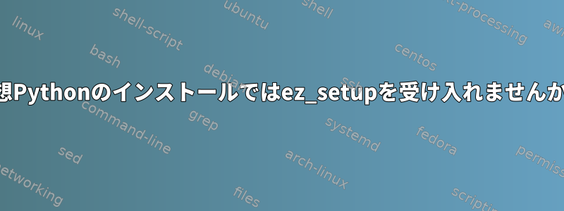 仮想Pythonのインストールではez_setupを受け入れませんか？