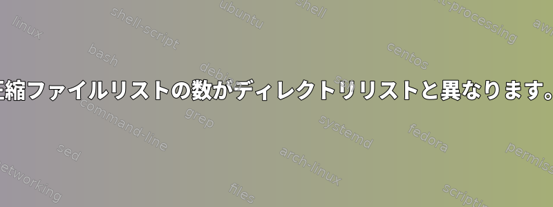 圧縮ファイルリストの数がディレクトリリストと異なります。