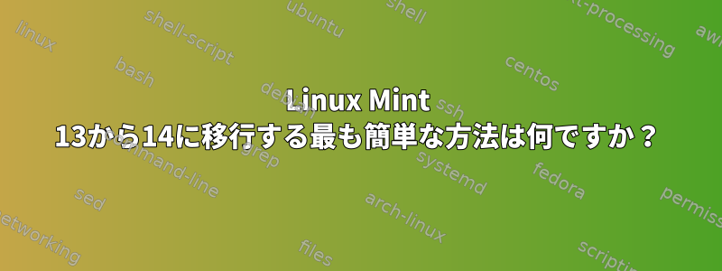 Linux Mint 13から14に移行する最も簡単な方法は何ですか？