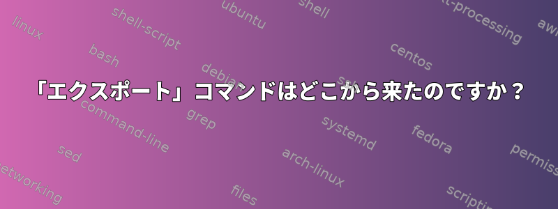 「エクスポート」コマンドはどこから来たのですか？