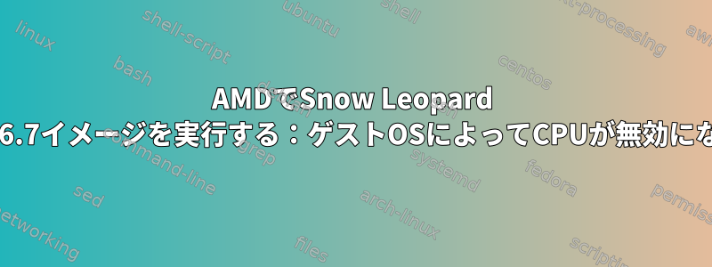 AMDでSnow Leopard 10.6.7イメージを実行する：ゲストOSによってCPUが無効になる