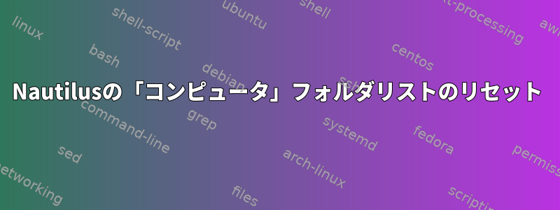 Nautilusの「コンピュータ」フォルダリストのリセット