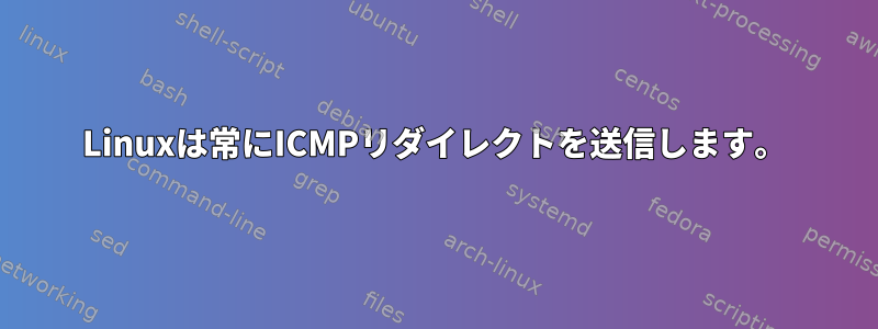 Linuxは常にICMPリダイレクトを送信します。