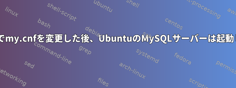 Windowsでmy.cnfを変更した後、UbuntuのMySQLサーバーは起動しません。