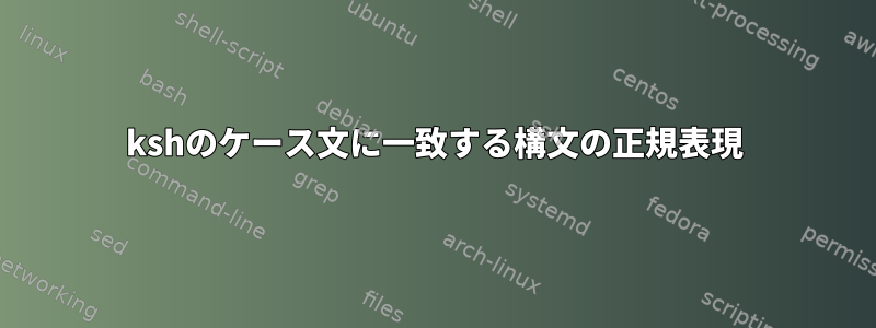 kshのケース文に一致する構文の正規表現