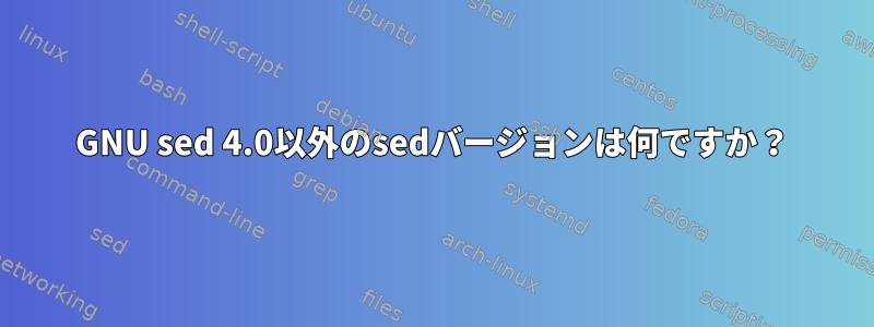 GNU sed 4.0以外のsedバージョンは何ですか？