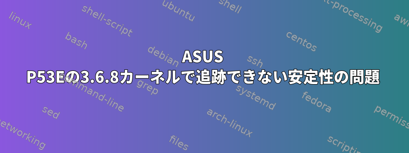 ASUS P53Eの3.6.8カーネルで追跡できない安定性の問題