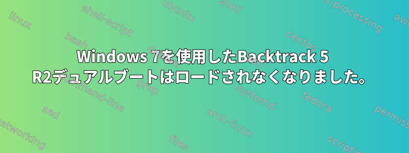 Windows 7を使用したBacktrack 5 R2デュアルブートはロードされなくなりました。