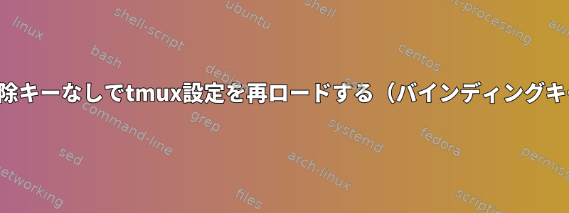 バインド解除キーなしでtmux設定を再ロードする（バインディングキーは累積）