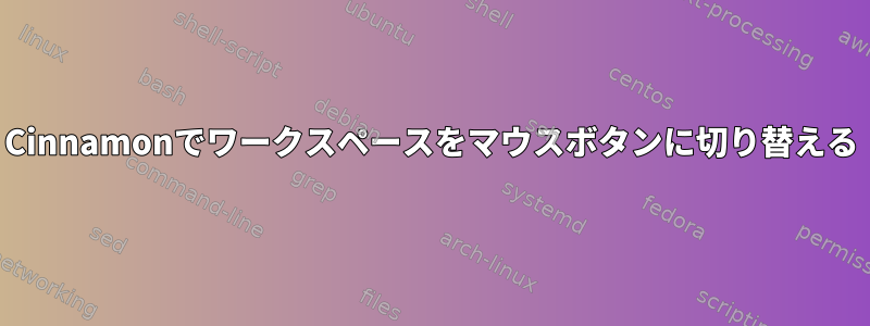 Cinnamonでワークスペースをマウスボタンに切り替える