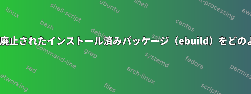 Gentooに古いまたは廃止されたインストール済みパッケージ（ebuild）をどのように照会しますか？