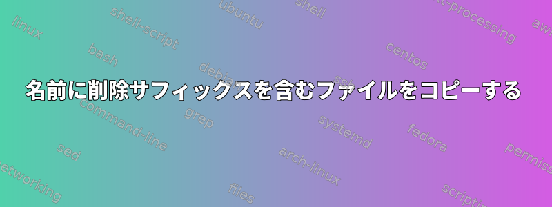 名前に削除サフィックスを含むファイルをコピーする