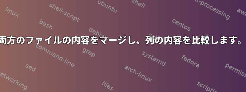 両方のファイルの内容をマージし、列の内容を比較します。