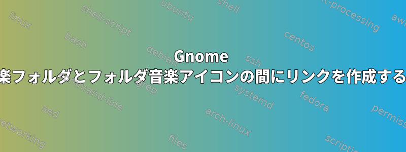 Gnome 私の音楽フォルダとフォルダ音楽アイコンの間にリンクを作成するには？