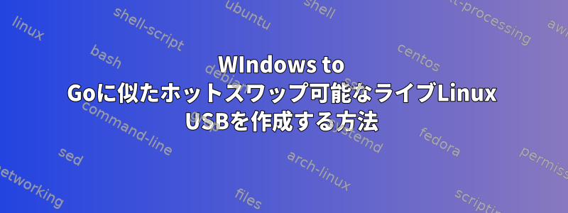 WIndows to Goに似たホットスワップ可能なライブLinux USBを作成する方法