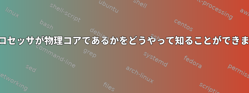 どのプロセッサが物理コアであるかをどうやって知ることができますか？