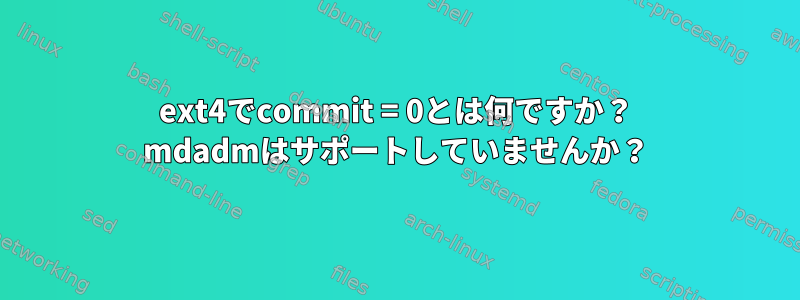 ext4でcommit = 0とは何ですか？ mdadmはサポートしていませんか？