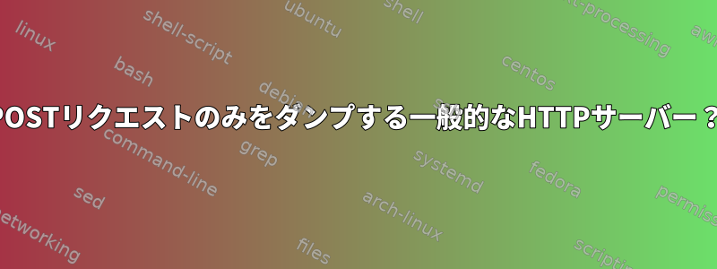 POSTリクエストのみをダンプする一般的なHTTPサーバー？