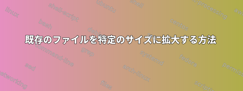 既存のファイルを特定のサイズに拡大する方法