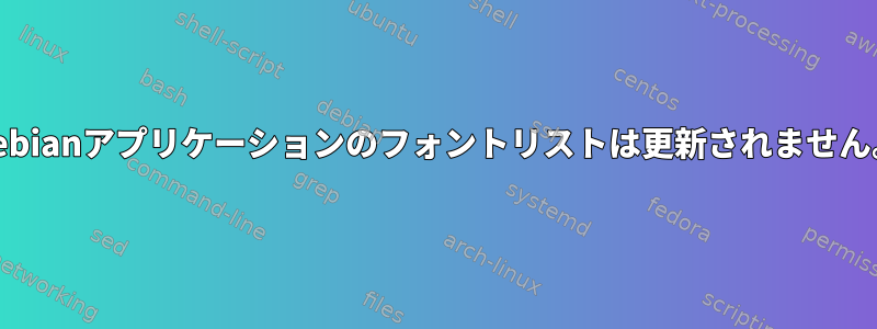 Debianアプリケーションのフォントリストは更新されません。