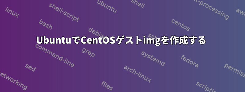 UbuntuでCentOSゲストimgを作成する